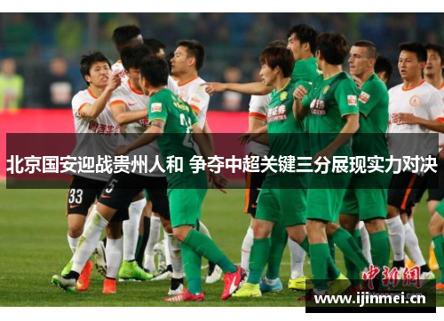 北京国安迎战贵州人和 争夺中超关键三分展现实力对决