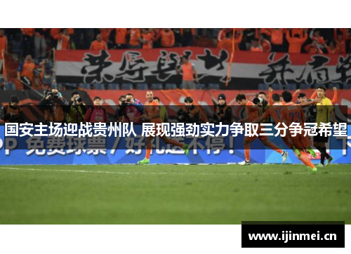 国安主场迎战贵州队 展现强劲实力争取三分争冠希望